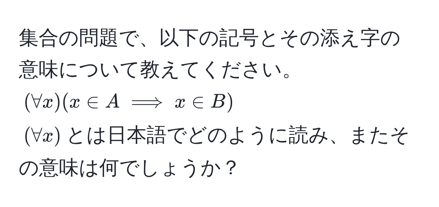 集合の問題で、以下の記号とその添え字の意味について教えてください。  
((forall x)(x ∈ A implies x ∈ B))  
((forall x))とは日本語でどのように読み、またその意味は何でしょうか？