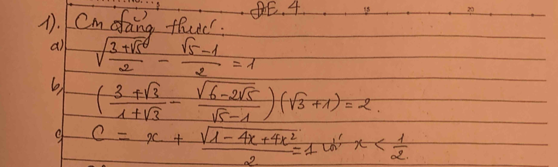 4 s 
1. 1 Cm efang theic. 
all sqrt(frac 3+sqrt 5)2- (sqrt(5)-1)/2 =1
6 ( (3+sqrt(3))/1+sqrt(3) -frac sqrt(6-2sqrt 5)sqrt(5)-1)(sqrt(3)+1)=2
9 c=x+ (sqrt(1-4x+4x^2))/2 =1(x-1)12