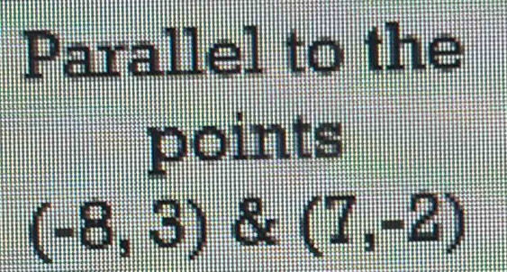 Parallel to the 
points
(-8,3) & (7,-2)