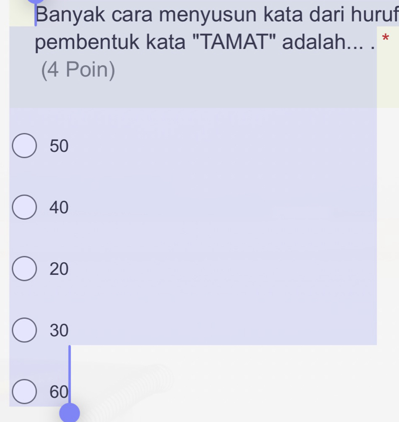 Banyak cara menyusun kata dari huruf
pembentuk kata "TAMAT" adalah... . *
(4 Poin)
50
40
20
30
60