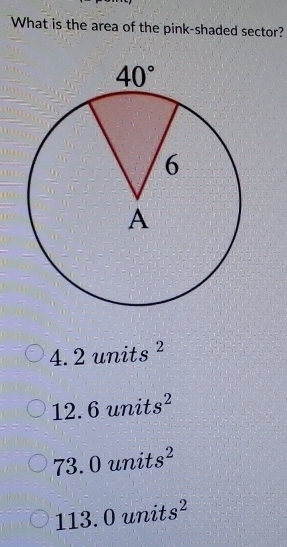 What is the area of the pink-shaded sector?
4. 2 units^2
1 O units^2
6
73.0 units^2
113.0 units^2