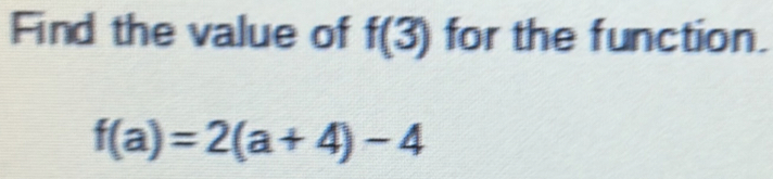 Find the value of f(3) for the function.
f(a)=2(a+4)-4