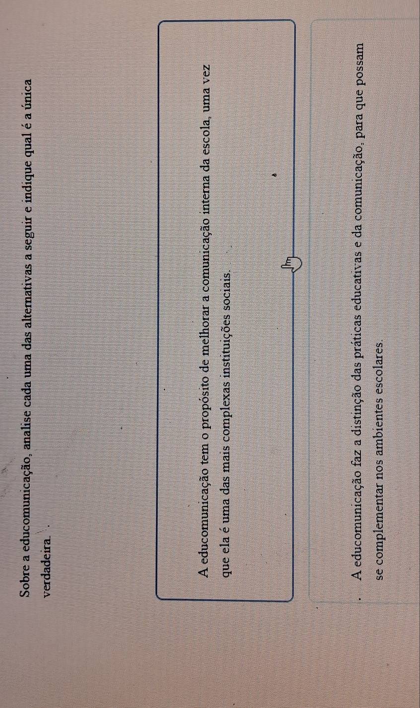 Sobre a educomunicação, analise cada uma das alternativas a seguir e indique qual é a única
verdadeira.
A educomunicação tem o propósito de melhorar a comunicação interna da escola, uma vez
que ela é uma das mais complexas instituições sociais.
。
A educomunicação faz a distinção das práticas educativas e da comunicação, para que possam
se complementar nos ambientes escolares.