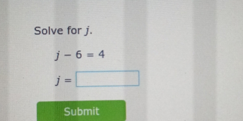 Solve for j.
j-6=4
j=□
Submit