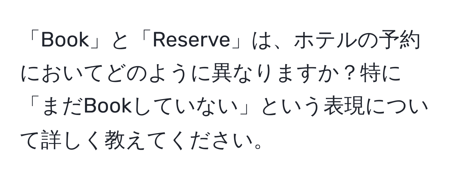 「Book」と「Reserve」は、ホテルの予約においてどのように異なりますか？特に「まだBookしていない」という表現について詳しく教えてください。