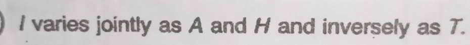 I varies jointly as A and H and inversely as T.