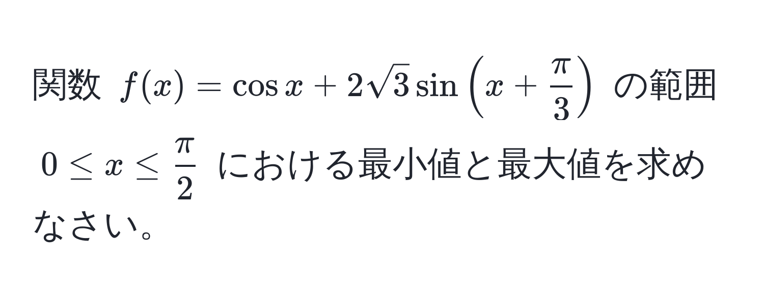 関数 ( f(x) = cos x + 2sqrt(3) sin(x +  π/3 ) ) の範囲 ( 0 ≤ x ≤  π/2  ) における最小値と最大値を求めなさい。