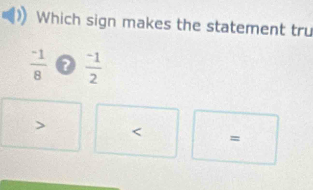 Which sign makes the statement tru
 (-1)/8  0  (-1)/2 
=