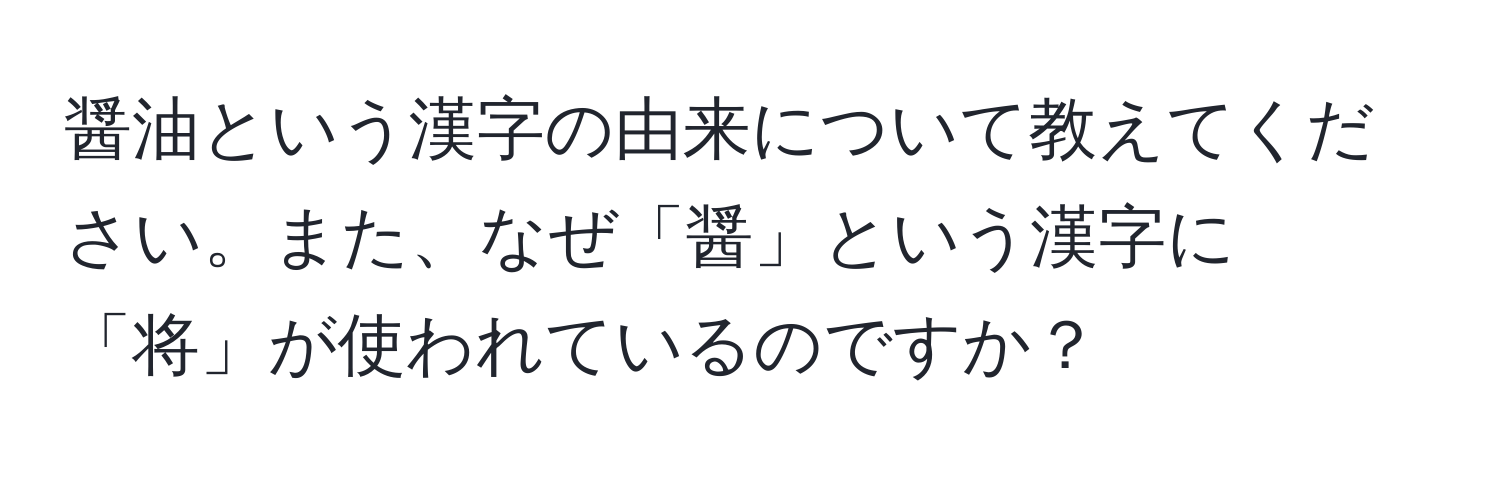 醤油という漢字の由来について教えてください。また、なぜ「醤」という漢字に「将」が使われているのですか？