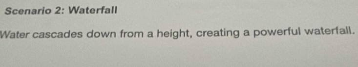 Scenario 2: Waterfall 
Water cascades down from a height, creating a powerful waterfall.