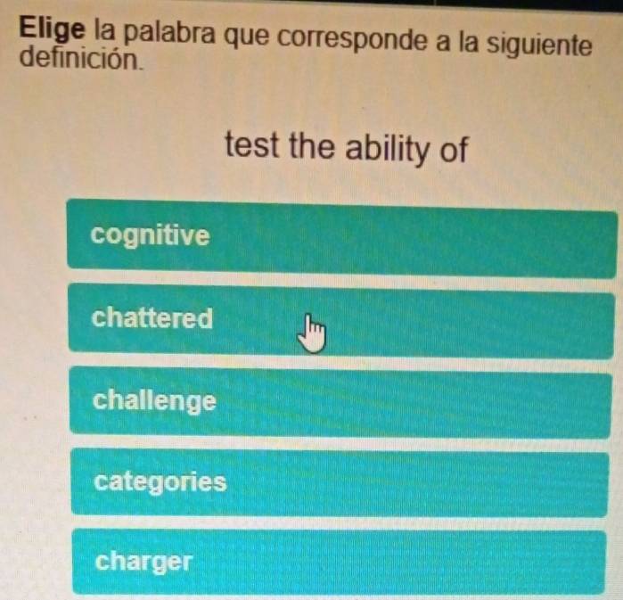 Elige la palabra que corresponde a la siguiente
definición.
test the ability of
cognitive
chattered
challenge
categories
charger