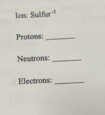 Ion: Sulfur ² 
Protons:_ 
Neutrons:_ 
Electrons:_