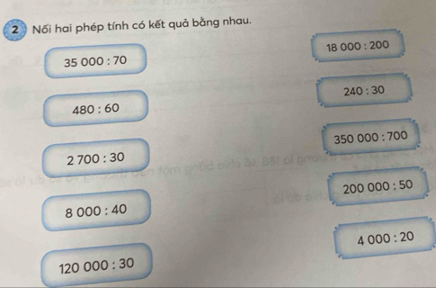 Nối hai phép tính có kết quả bằng nhau.
18000:200
35000:70
240:30
480:60
350000:700
2700:30
200000:50
8000:40
4000:20
120000:30