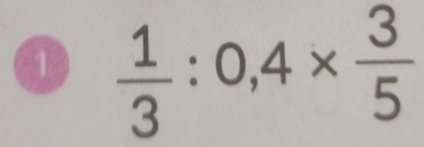 1  1/3 :0,4*  3/5 