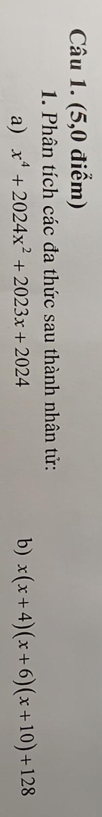 (5,0 điểm) 
1. Phân tích các đa thức sau thành nhân tử: 
a) x^4+2024x^2+2023x+2024
b) x(x+4)(x+6)(x+10)+128