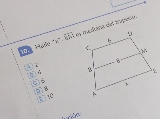 Halle “ x ”、 overline BM es mediana del trapecio.
A 2
B 4
C6
D8
10
lución: