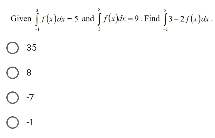 Given ∈tlimits _(-1)^3f(x)dx=5 and ∈tlimits _3^8f(x)dx=9. Find ∈tlimits _(-1)^83-2f(x)dx.
35
8
-7
-1