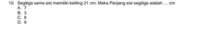 Segitiga sama sisi memiliki keliling 21 cm. Maka Panjang sisi segitiga adalah ... cm
A. 7
B. 3
C. 8
D. 9