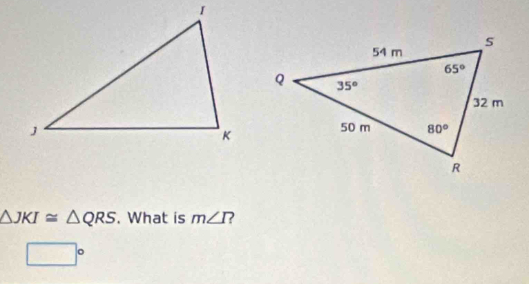 △ JKI≌ △ QRS. What is m∠ I 2
□°