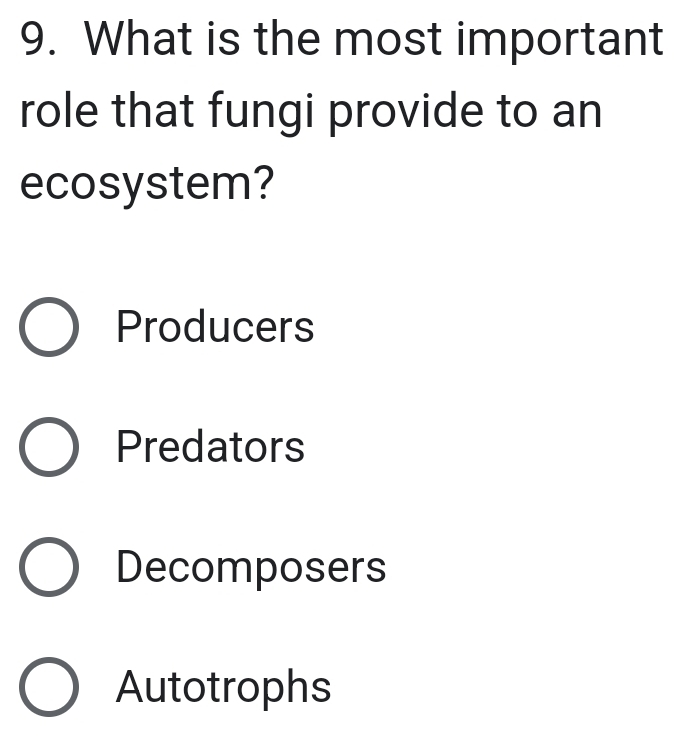 What is the most important
role that fungi provide to an
ecosystem?
Producers
Predators
Decomposers
Autotrophs