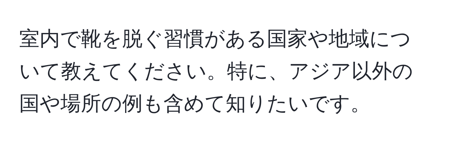 室内で靴を脱ぐ習慣がある国家や地域について教えてください。特に、アジア以外の国や場所の例も含めて知りたいです。