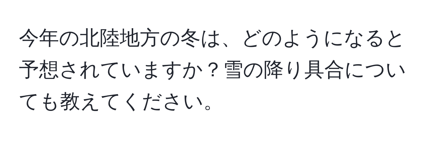 今年の北陸地方の冬は、どのようになると予想されていますか？雪の降り具合についても教えてください。