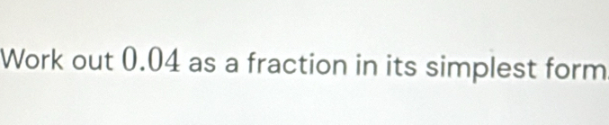 Work out 0.04 as a fraction in its simplest form