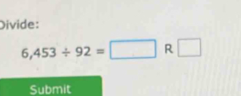 Divide:
6,453/ 92=□ R □ 
Submit