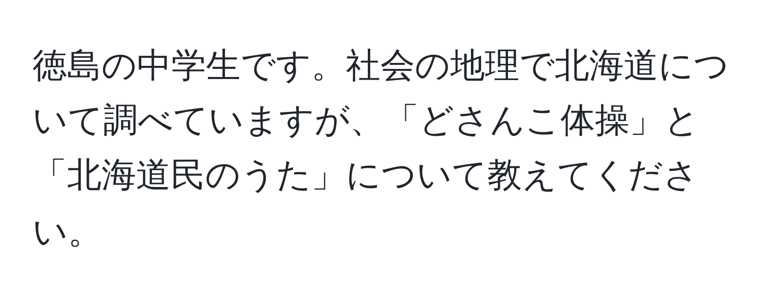 徳島の中学生です。社会の地理で北海道について調べていますが、「どさんこ体操」と「北海道民のうた」について教えてください。