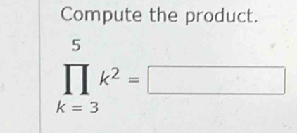 Compute the product.
prodlimits _(k=3)^5k^2=□