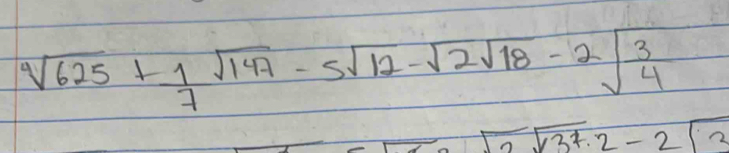 sqrt(625)+ 1/7 sqrt(147)-5sqrt(12)-sqrt(2)sqrt(18)-2sqrt(frac 3)4
sqrt(2)sqrt(3^7· 2)-2sqrt(3)