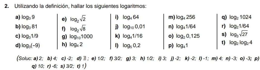 Utilizando la definición, hallar los siguientes logaritmos:
(Soluc: a) 2; b) 4; c) -2; d)  ；e) 1/2； f) 3/2; g) 3; h) 1/2; i) 3; j) -2; k) -2; I) -1; m) 4; n) -3; o) -3; p)
q) 10; r) -6; s) 3/2;t) 1)