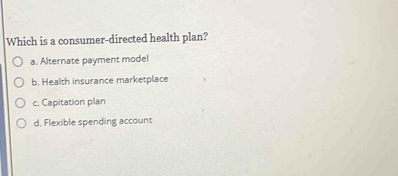 Solved: Which is a consumer-directed health plan? a. Alternate payment ...