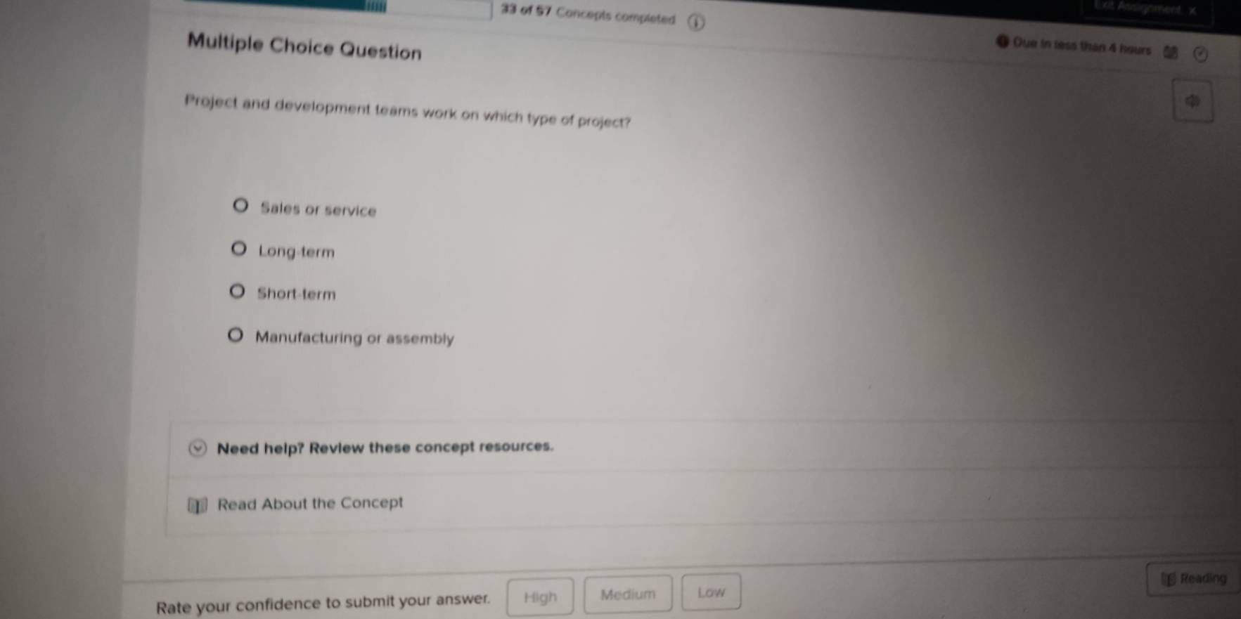 xit Assignment x
33 of 57 Concepts completed Que in less than 4 hours
Multiple Choice Question
Project and development teams work on which type of project?
Sales or service
Long-term
Short-term
Manufacturing or assembly
Need help? Review these concept resources.
Read About the Concept
₹ Reading
Rate your confidence to submit your answer. High Medium Low