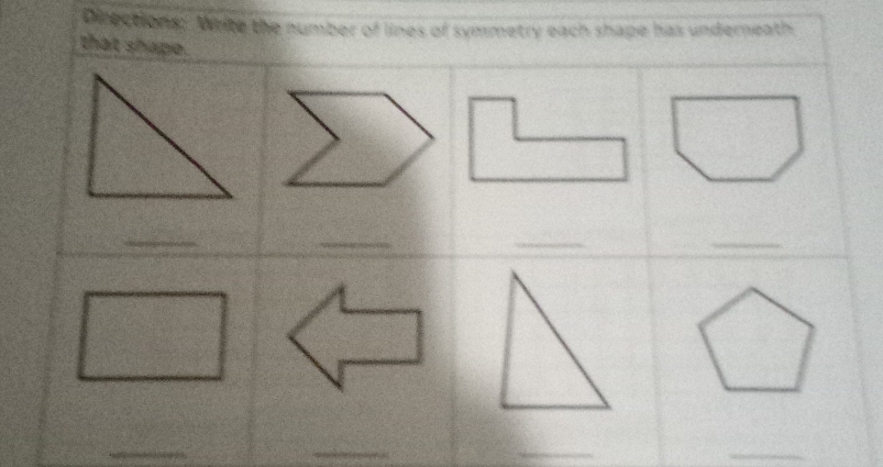 Directions: White the number of lines of symmetry each shape has underneath 
that shape. 
_ 
__ 
_