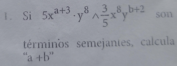 Si 5x^(a+3)· y^8wedge  3/5 x^8y^(b+2) son
términos semejantes, calcula
''a+b''