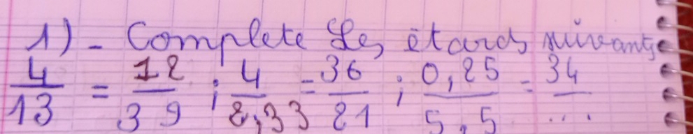 1)- Complete So itcords muncanss
 4/13 = 12/39 ;  4/8,33 = 36/21 ;  (0.25)/5.5 = 34/. 