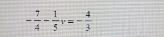 - 7/4 - 1/5 v=- 4/3 