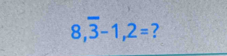 8,overline 3-1,2= ?