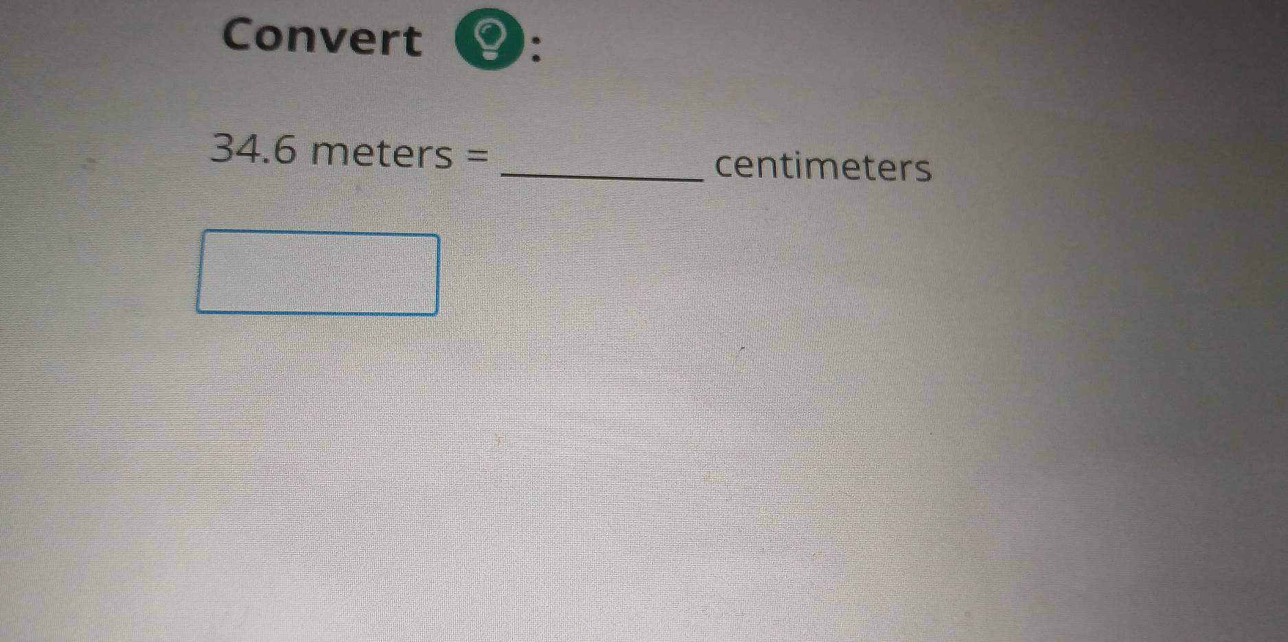 Convert 
: 
a 34.6meters=
_ centimeters