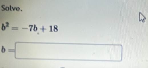 Solve.
b^2=-7b+18
b=□