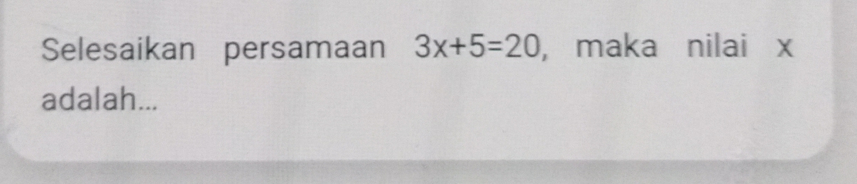 Selesaikan persamaan 3x+5=20 , maka nilai x
adalah...