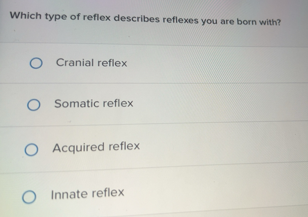 Solved: Which type of reflex describes reflexes you are born with ...