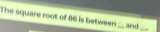 The square root of 86 is between _and_