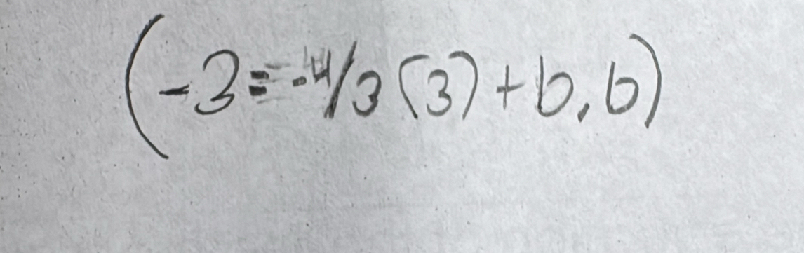 (-3=-4/3(3)+b,6)