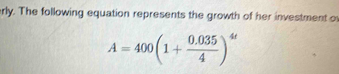 rly. The following equation represents the growth of her investment o
A=400(1+ (0.035)/4 )^4t