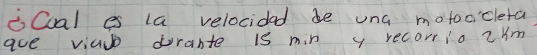iQal es la velocidad be una motocicleta 
ave viuu dorante is min y recorrio 2ym