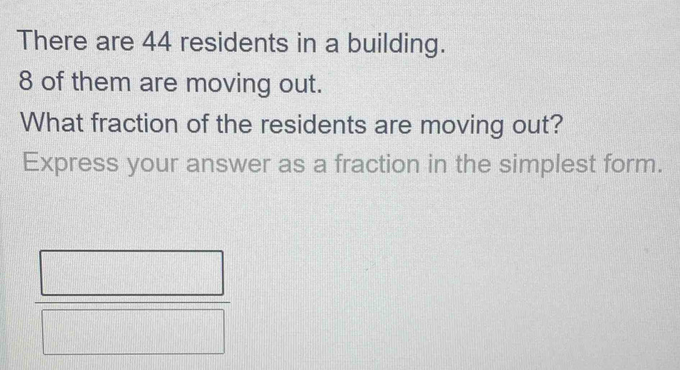 There are 44 residents in a building.
8 of them are moving out. 
What fraction of the residents are moving out? 
Express your answer as a fraction in the simplest form.