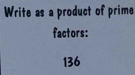 Write as a product of prime 
factors:
136