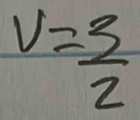 v= 3/2 